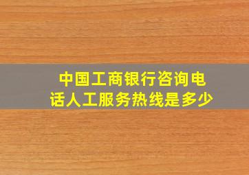 中国工商银行咨询电话人工服务热线是多少