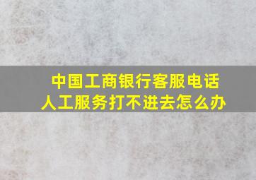 中国工商银行客服电话人工服务打不进去怎么办