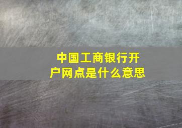 中国工商银行开户网点是什么意思