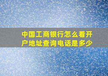 中国工商银行怎么看开户地址查询电话是多少