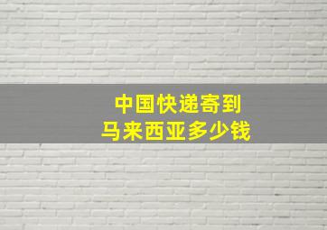 中国快递寄到马来西亚多少钱