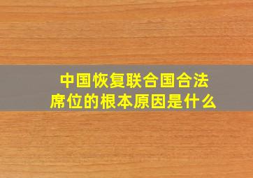 中国恢复联合国合法席位的根本原因是什么