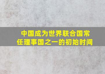 中国成为世界联合国常任理事国之一的初始时间