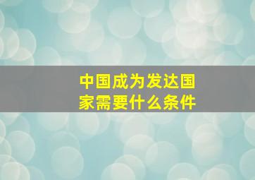 中国成为发达国家需要什么条件