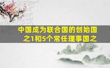 中国成为联合国的创始国之1和5个常任理事国之