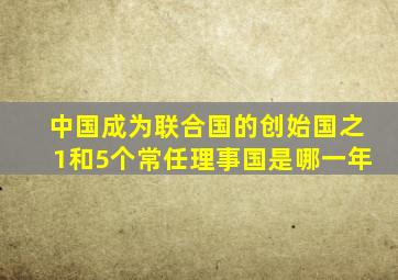 中国成为联合国的创始国之1和5个常任理事国是哪一年