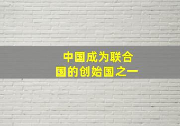 中国成为联合国的创始国之一