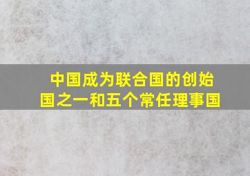 中国成为联合国的创始国之一和五个常任理事国