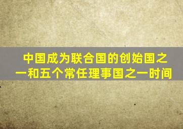 中国成为联合国的创始国之一和五个常任理事国之一时间