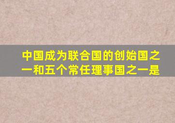 中国成为联合国的创始国之一和五个常任理事国之一是