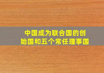 中国成为联合国的创始国和五个常任理事国