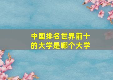 中国排名世界前十的大学是哪个大学