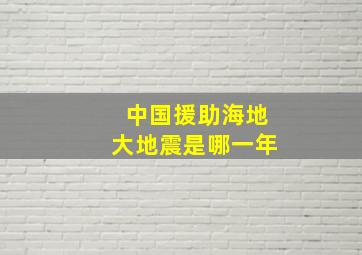 中国援助海地大地震是哪一年