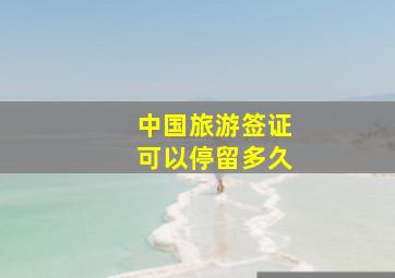 中国旅游签证可以停留多久