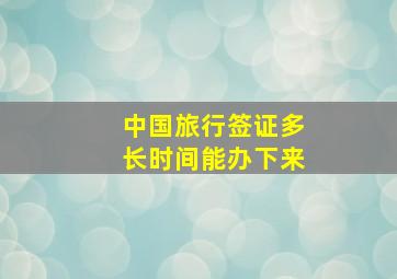 中国旅行签证多长时间能办下来