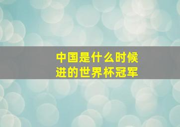 中国是什么时候进的世界杯冠军