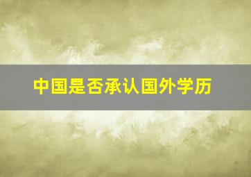 中国是否承认国外学历