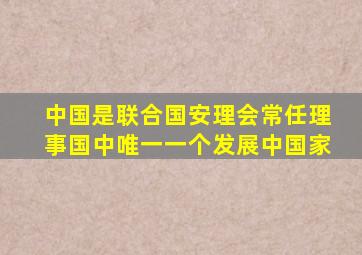 中国是联合国安理会常任理事国中唯一一个发展中国家