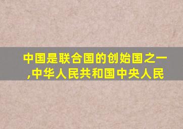 中国是联合国的创始国之一,中华人民共和国中央人民