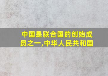 中国是联合国的创始成员之一,中华人民共和国