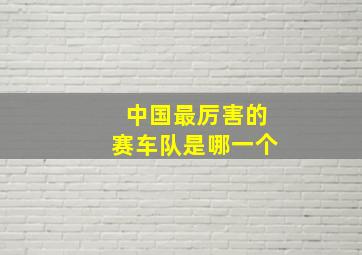 中国最厉害的赛车队是哪一个