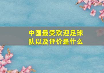 中国最受欢迎足球队以及评价是什么