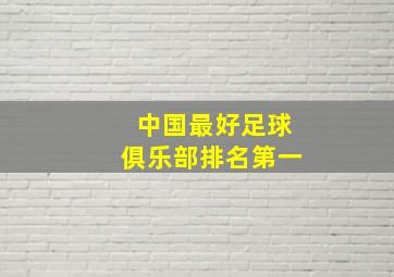 中国最好足球俱乐部排名第一