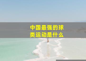 中国最强的球类运动是什么