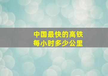 中国最快的高铁每小时多少公里