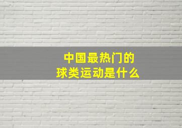 中国最热门的球类运动是什么