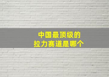 中国最顶级的拉力赛道是哪个