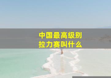 中国最高级别拉力赛叫什么