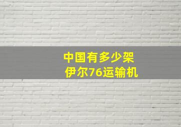 中国有多少架伊尔76运输机