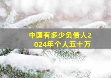 中国有多少负债人2024年个人五十万