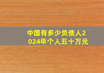 中国有多少负债人2024年个人五十万元