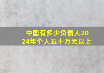 中国有多少负债人2024年个人五十万元以上