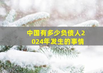 中国有多少负债人2024年发生的事情