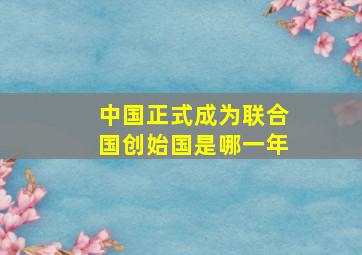 中国正式成为联合国创始国是哪一年