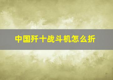 中国歼十战斗机怎么折