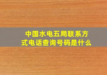 中国水电五局联系方式电话查询号码是什么