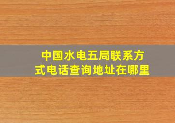 中国水电五局联系方式电话查询地址在哪里