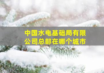 中国水电基础局有限公司总部在哪个城市