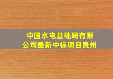 中国水电基础局有限公司最新中标项目贵州