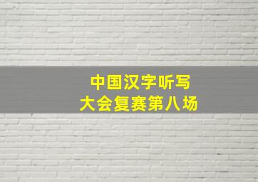 中国汉字听写大会复赛第八场