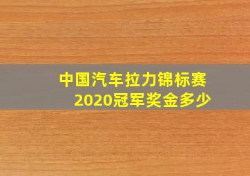 中国汽车拉力锦标赛2020冠军奖金多少