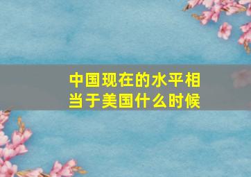 中国现在的水平相当于美国什么时候