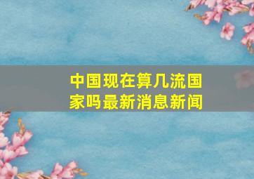 中国现在算几流国家吗最新消息新闻