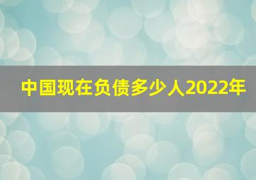 中国现在负债多少人2022年