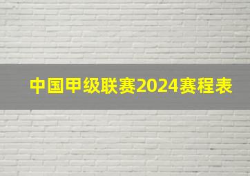 中国甲级联赛2024赛程表