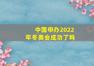 中国申办2022年冬奥会成功了吗